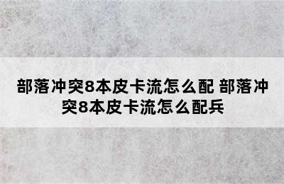 部落冲突8本皮卡流怎么配 部落冲突8本皮卡流怎么配兵